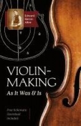 Violin-Making - As It Was and Is: Being a Historical, Theoretical, and Practical Treatise on the Science and Art of Violin-Makin