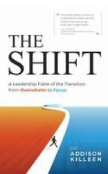 The Shift - A Leadership Fable of the Transition from Overwhelm to Focus