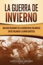 La Guerra de Invierno - Una guía fascinante de la guerra ruso-finlandesa entre Finlandia y la Unión Soviética