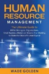 Human Resource Management - The Ultimate Guide to HR for Managers, Organizations, Small Business Owners, or Anyone Else Wanting 