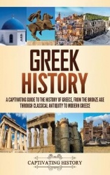 Greek History - A Captivating Guide to the History of Greece, from the Bronze Age through Classical Antiquity to Modern Greece