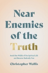 Near Enemies of the Truth - Avoid the Pitfalls of the Spiritual Life and Become Radically Free