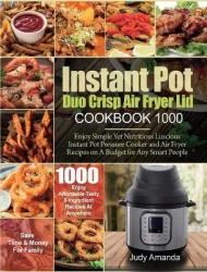 Instant Pot Duo Crisp Air Fryer Lid Cookbook 1000 - Enjoy Simple Yet Nutritious Luscious Instant Pot Pressure Cooker and Air Fry