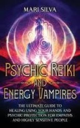 Psychic Reiki and Energy Vampires - The Ultimate Guide to Healing Using Your Hands and Psychic Protection for Empaths and Highly