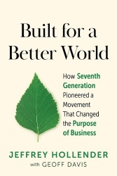 Built for a Better World - How Seventh Generation Pioneered a Movement That Changed the Purpose of Business