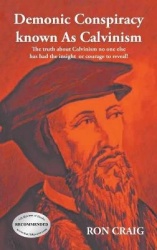 Demonic Conspiracy Known As Calvinism - The truth about Calvinism no one else has had the insight or courage to reveal!