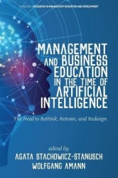 Management and Business Education in the Time of Artificial Intelligence - The Need to Rethink, Retrain, and Redesign