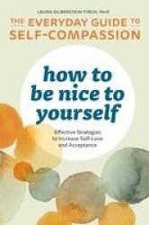How to Be Nice to Yourself - The Everyday Guide to Self-Compassion