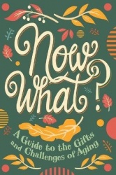 Now What? - A Guide to the Gifts and Challenges of Aging