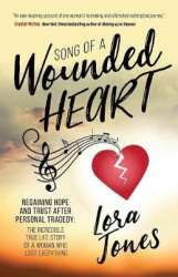 Song of a Wounded Heart - Regaining Hope and Trust After Personal Tragedy: The Incredible True Life Story of a Woman Who Lost Ev