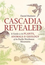 Cascadia Revealed - A Guide to the Plants, Animals, and Geology of the Pacific Northwest Mountains