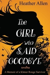 The Girl Who Said Goodbye - A Memoir of a Khmer Rouge Survivor