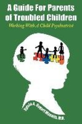 A Guide For Parents of Troubled Children - Working With A Child Psychiatrist
