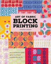 Art of Fabric Block Printing - An Illustrated Guide with 12 Playfully Modern Projects