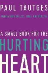 A Small Book for the Hurting Heart - Meditations on Loss, Grief, and Healing