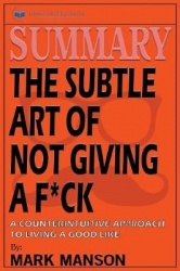 Summary - The Subtle Art of Not Giving a F*ck: A Counterintuitive Approach to Living a Good Life