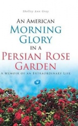 An American Morning Glory in a Persian Rose Garden - A Memoir of an Extraordinary Life