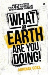 What on Earth Are You Doing!: How to Discover your True Purpose and Build Massive Success