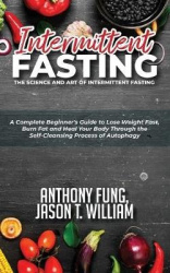 Intermittent Fasting - The Science and Art of Intermittent Fasting - A Complete Beginner's Guide to Lose Weight Fast, Burn Fat a