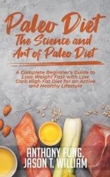 Paleo Diet - The Science and Art of Paleo Diet - A Complete Beginner's Guide to Lose Weight Fast with Low Carb High Fat Diet for
