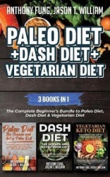 Paleo Diet + Dash Diet + Vegetarian Diet - 3 Books in 1: The Complete Beginner's Bundle to Paleo Diet, Dash Diet & Vegetarian Di