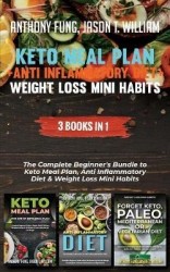Keto Meal Plan + Anti Inflammatory Diet + Weight Loss Mini Habits - 3 Books in 1: The Complete Beginner's Bundle to Keto Meal Pl