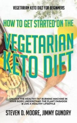 Vegetarian Keto Diet for Beginners - How to Get Started on the Vegetarian Keto Diet - Unlock the Healthy Fat Burning Machine in 