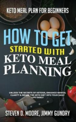 Keto Meal Plan for Beginners - How to Get Started with Keto Meal Planning - Unlock the Secrets of Ketosis, Enhance Mental Clarit
