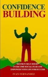 Confidence Building - Destroy Self-Doubt, Overcome Social Fear and Empower Your Life for Success