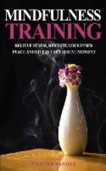 Mindfulness Training - Relieve Stress, Reignite Your Inner Peace and Live in the Present Moment