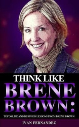 Think Like Brene Brown - Top 30 Life and Business Lessons from Brene Brown