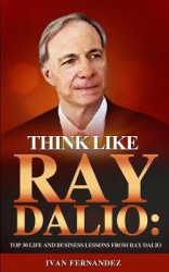 Think Like Ray Dalio - Top 30 Life and Business Lessons from Ray Dalio