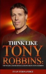 Think Like Tony Robbins - Top 30 Life and Business Lessons from Tony Robbins