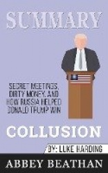 Summary of Collusion - Secret Meetings, Dirty Money, and How Russia Helped Donald Trump Win by Luke Harding