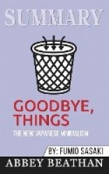 Summary of Goodbye, Things - The New Japanese Minimalism by Fumio Sasaki