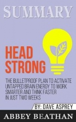 Summary of Head Strong - The Bulletproof Plan to Activate Untapped Brain Energy to Work Smarter and Think Faster-in Just Two Wee