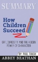 Summary of How Children Succeed - Grit, Curiosity, and the Hidden Power of Character by Paul Tough