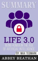 Summary of Life 3.0 - Being Human in the Age of Artificial Intelligence by Max Tegmark
