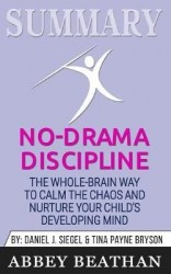 Summary of No-Drama Discipline - The Whole-Brain Way to Calm the Chaos and Nurture Your Child's Developing Mind by Daniel J. Sie