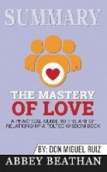 Summary of The Mastery of Love - A Practical Guide to the Art of Relationship: A Toltec Wisdom Book by Don Miguel Ruiz