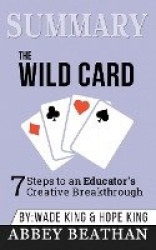 Summary of The Wild Card - 7 Steps to an Educator's Creative Breakthrough by Wade King & Hope King