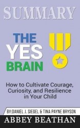 Summary of The Yes Brain - How to Cultivate Courage, Curiosity, and Resilience in Your Child by Daniel J. Siegel & Tina Payne Br
