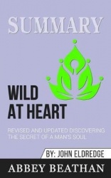 Summary of Wild at Heart Revised and Updated - Discovering the Secret of a Man's Soul by John Eldredge