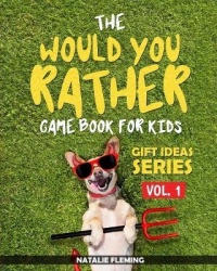 The Would You Rather Game Book For Kids - A book of funny, silly, hilarious questions and situations for kids to spend great fam