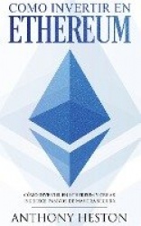 Como invertir en Ethereum - La Guia Completa de Como Invertir tu Dinero en Ethereum y Crear Ingresos Pasivos Usando esta Criptom