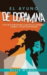 El Ayuno de Dopamina - Cómo Desintoxicarte de la Adicción a la Dopamina y Cambiar tu Vida en Tiempo Récord