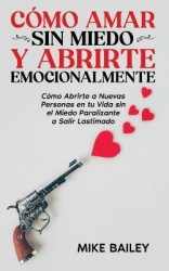 Cómo Amar sin Miedo y Abrirte Emocionalmente - Cómo Abrirte a Nuevas Personas en tu Vida sin el Miedo Paralizante a Salir Lastim