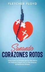 Sanando Corazones Rotos - Cómo Curar un Corazón que ha Sido Hecho Mil Pedazos y Seguir con tu Vida Después de Momentos Difíciles