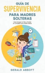 Guía de Supervivencia para Madres Solteras - Cómo Navegar la Vida y Triunfar sin Complejos como Madre Soltera