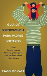Guía de Supervivencia para Padres Solteros - Cómo Conocer Nuevas Personas y Navegar la Vida con Éxito Siendo Padre Soltero
